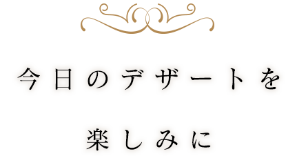 今日のデザートを楽しみに