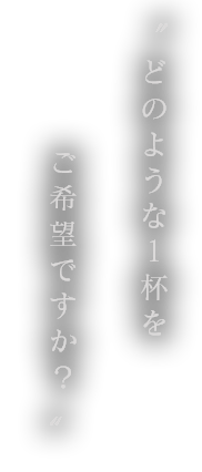 “どのような1杯をご希望ですか？”