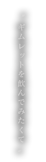 “ギムレットを飲んでみたくて”